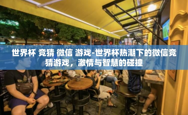 世界杯 竞猜 微信 游戏-世界杯热潮下的微信竞猜游戏，激情与智慧的碰撞