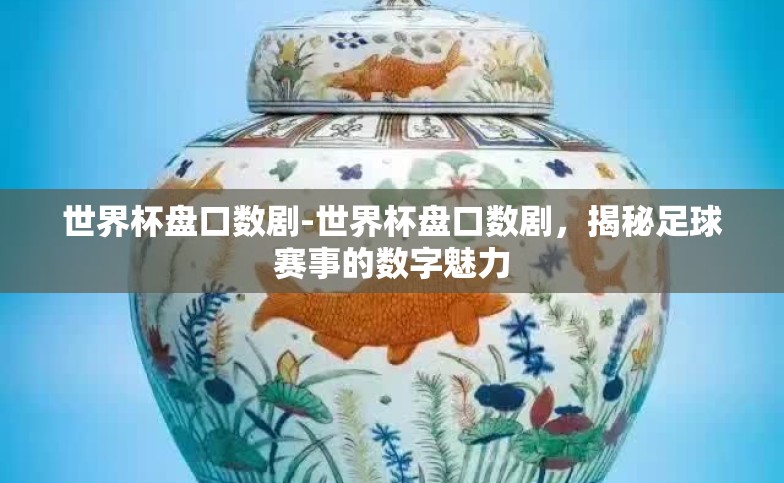 世界杯盘口数剧-世界杯盘口数剧,揭秘足球赛事的数字魅力 世界杯盘口数剧-世界杯盘口数剧,揭秘足球赛事的数字魅力