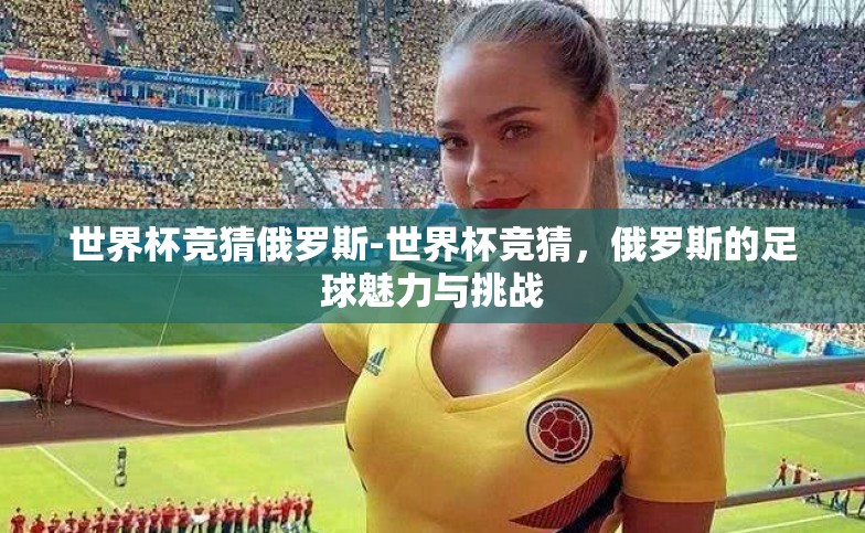 世界杯竞猜俄罗斯-世界杯竞猜,俄罗斯的足球魅力与挑战 世界杯竞猜俄罗斯-世界杯竞猜,俄罗斯的足球魅力与挑战