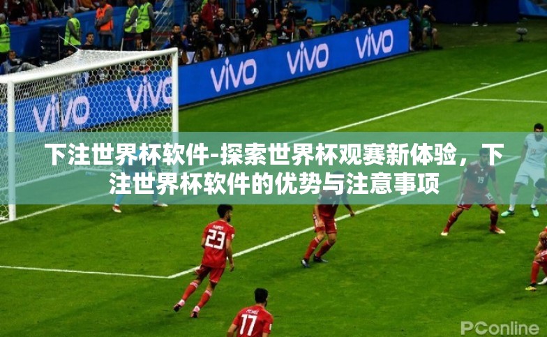 下注世界杯软件-探索世界杯观赛新体验,下注世界杯软件的优势与注意事项 下注世界杯软件-探索世界杯观赛新体验,下注世界杯软件的优势与注意事项