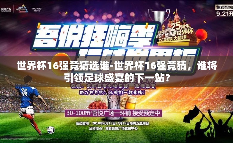 世界杯16强竞猜选谁-世界杯16强竞猜,谁将引领足球盛宴的下一站? 世界杯16强竞猜选谁-世界杯16强竞猜,谁将引领足球盛宴的下一站?