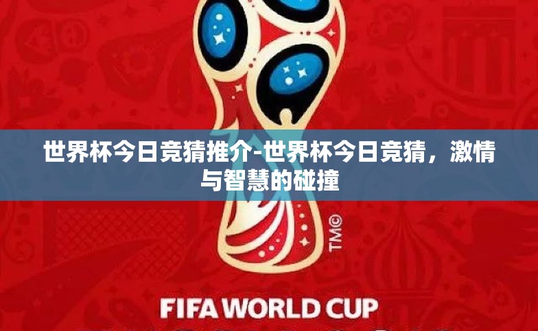 世界杯今日竞猜推介-世界杯今日竞猜,激情与智慧的碰撞 世界杯今日竞猜推介-世界杯今日竞猜,激情与智慧的碰撞