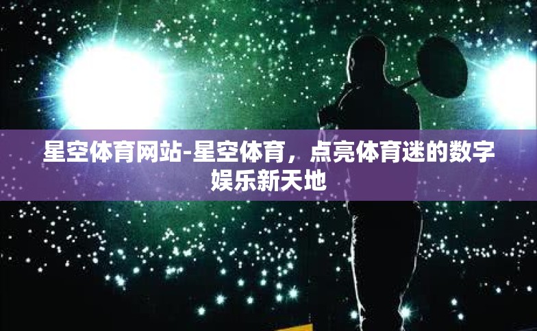 星空体育网站-星空体育,点亮体育迷的数字娱乐新天地 星空体育网站-星空体育,点亮体育迷的数字娱乐新天地