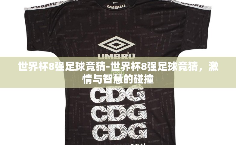 世界杯8强足球竞猜-世界杯8强足球竞猜,激情与智慧的碰撞 世界杯8强足球竞猜-世界杯8强足球竞猜,激情与智慧的碰撞