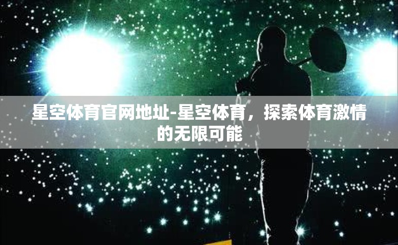 星空体育官网地址-星空体育,探索体育激情的无限可能 星空体育官网地址-星空体育,探索体育激情的无限可能