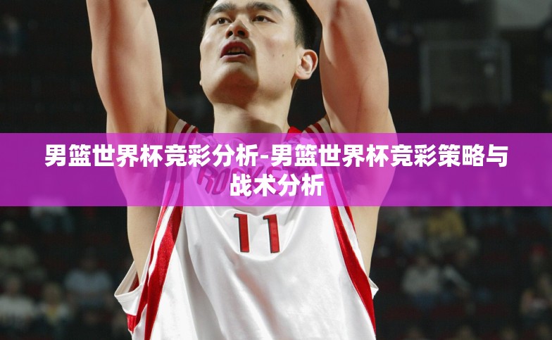 男篮世界杯竞彩分析-男篮世界杯竞彩策略与战术分析 男篮世界杯竞彩分析-男篮世界杯竞彩策略与战术分析