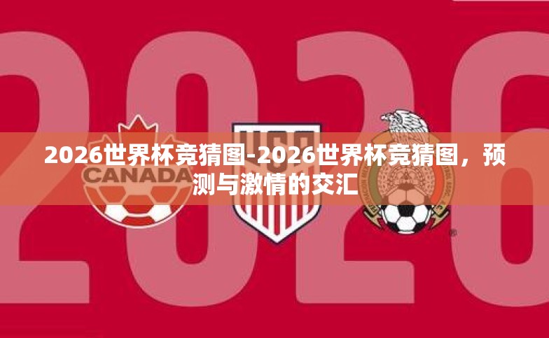 2026世界杯竞猜图-2026世界杯竞猜图,预测与激情的交汇 2026世界杯竞猜图-2026世界杯竞猜图,预测与激情的交汇