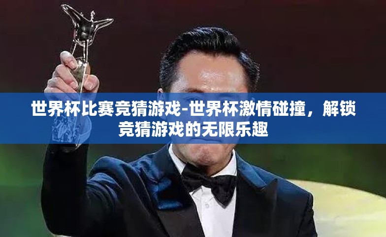 世界杯比赛竞猜游戏-世界杯激情碰撞,解锁竞猜游戏的无限乐趣 世界杯比赛竞猜游戏-世界杯激情碰撞,解锁竞猜游戏的无限乐趣