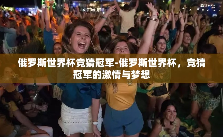 俄罗斯世界杯竞猜冠军-俄罗斯世界杯，竞猜冠军的激情与梦想