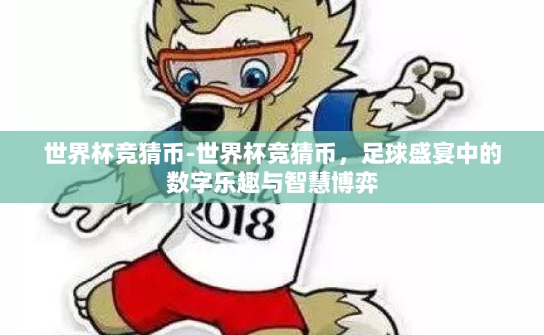 世界杯竞猜币-世界杯竞猜币,足球盛宴中的数字乐趣与智慧博弈 世界杯竞猜币-世界杯竞猜币,足球盛宴中的数字乐趣与智慧博弈