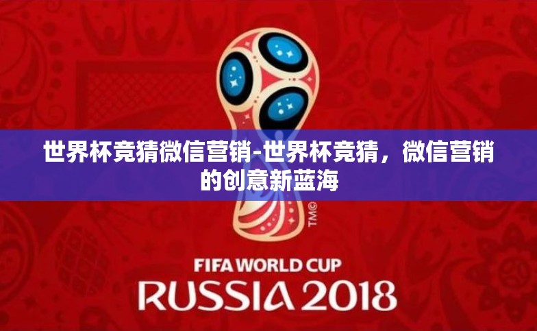 世界杯竞猜微信营销-世界杯竞猜,微信营销的创意新蓝海 世界杯竞猜微信营销-世界杯竞猜,微信营销的创意新蓝海