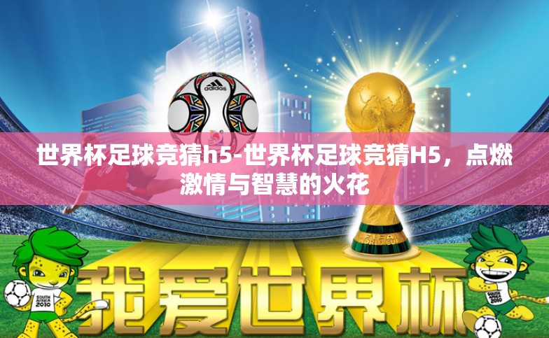 世界杯足球竞猜h5-世界杯足球竞猜H5,点燃激情与智慧的火花 世界杯足球竞猜h5-世界杯足球竞猜H5,点燃激情与智慧的火花