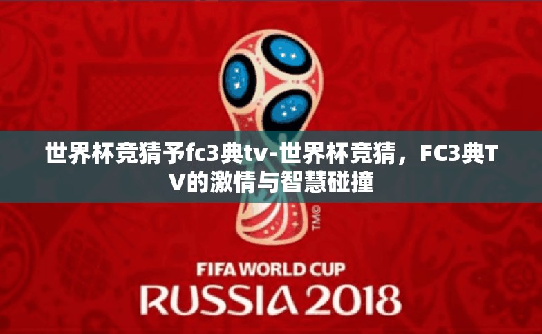 世界杯竞猜予fc3典tv-世界杯竞猜,FC3典TV的激情与智慧碰撞 世界杯竞猜予fc3典tv-世界杯竞猜,FC3典TV的激情与智慧碰撞