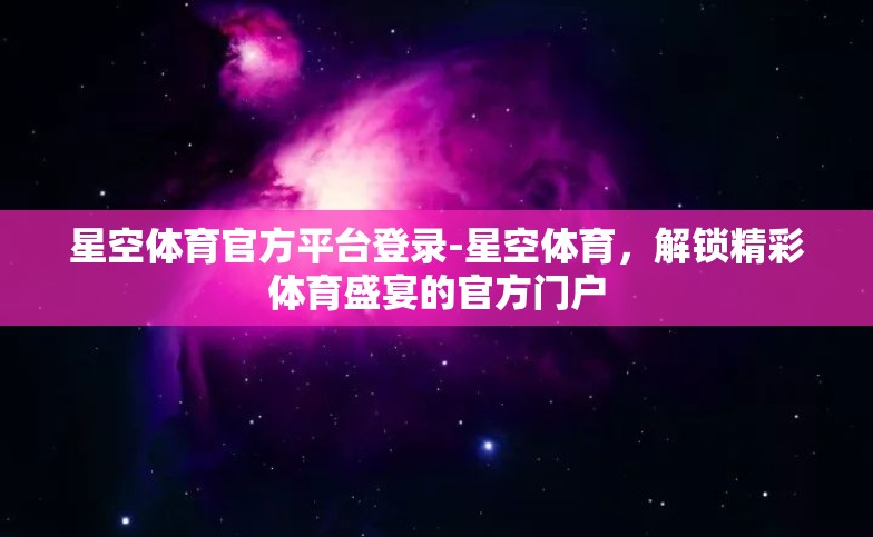 星空体育官方平台登录-星空体育，解锁精彩体育盛宴的官方门户