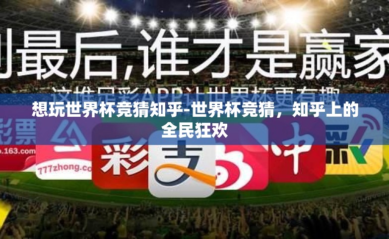 想玩世界杯竞猜知乎-世界杯竞猜,知乎上的全民狂欢 想玩世界杯竞猜知乎-世界杯竞猜,知乎上的全民狂欢