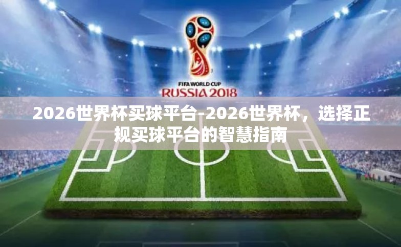 2026世界杯买球平台-2026世界杯,选择正规买球平台的智慧指南 2026世界杯买球平台-2026世界杯,选择正规买球平台的智慧指南