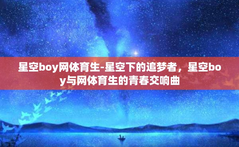 星空boy网体育生-星空下的追梦者,星空boy与网体育生的青春交响曲 星空boy网体育生-星空下的追梦者,星空boy与网体育生的青春交响曲