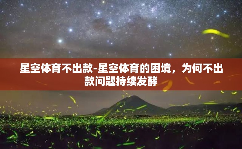 星空体育不出款-星空体育的困境,为何不出款问题持续发酵 星空体育不出款-星空体育的困境,为何不出款问题持续发酵