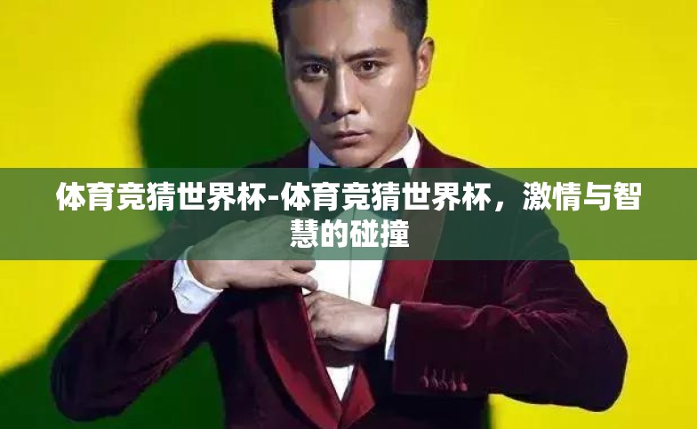 体育竞猜世界杯-体育竞猜世界杯,激情与智慧的碰撞 体育竞猜世界杯-体育竞猜世界杯,激情与智慧的碰撞