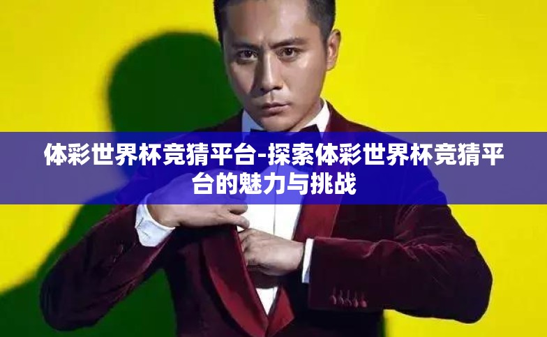 体彩世界杯竞猜平台-探索体彩世界杯竞猜平台的魅力与挑战