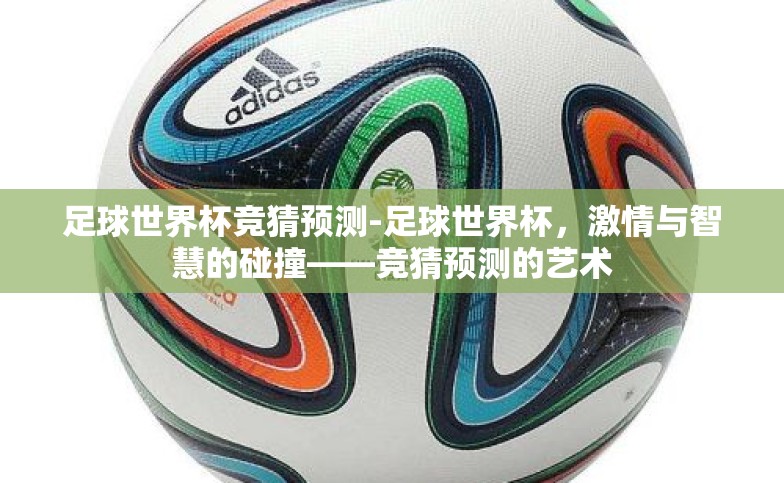 足球世界杯竞猜预测-足球世界杯，激情与智慧的碰撞——竞猜预测的艺术
