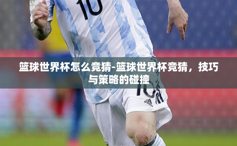 篮球世界杯怎么竞猜-篮球世界杯竞猜，技巧与策略的碰撞