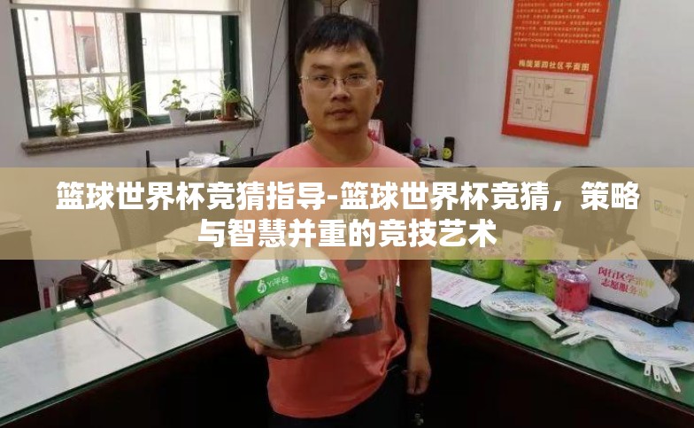 篮球世界杯竞猜指导-篮球世界杯竞猜，策略与智慧并重的竞技艺术