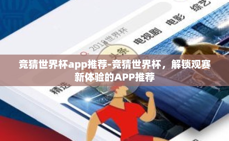 竞猜世界杯app推荐-竞猜世界杯，解锁观赛新体验的APP推荐