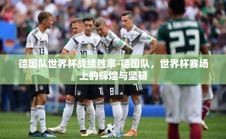 德国队世界杯战绩胜率-德国队，世界杯赛场上的辉煌与坚韧