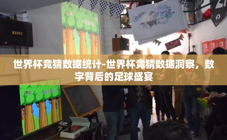世界杯竞猜数据统计-世界杯竞猜数据洞察，数字背后的足球盛宴