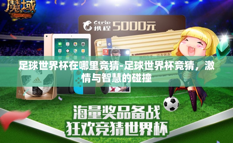足球世界杯在哪里竞猜-足球世界杯竞猜，激情与智慧的碰撞