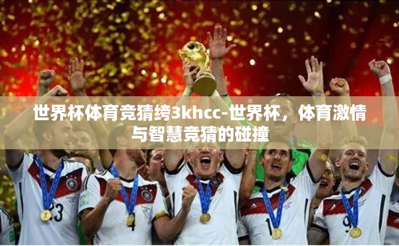 世界杯体育竞猜绔3khcc-世界杯，体育激情与智慧竞猜的碰撞