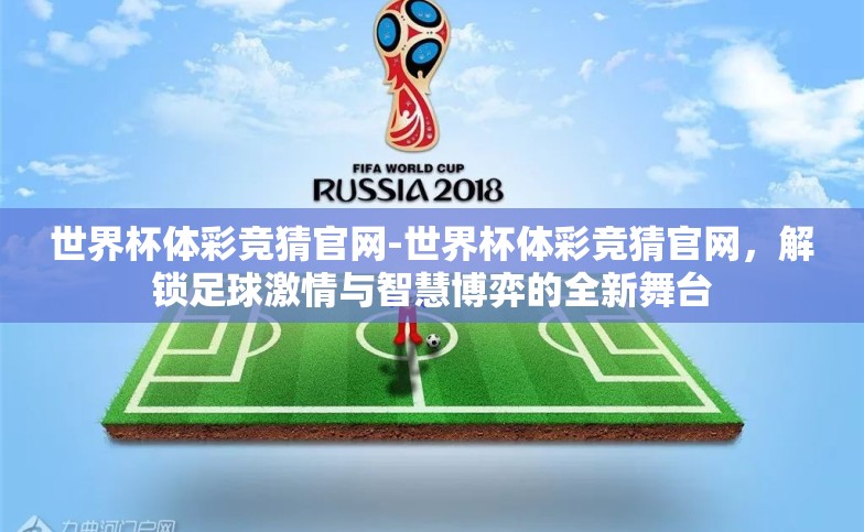 世界杯体彩竞猜官网-世界杯体彩竞猜官网，解锁足球激情与智慧博弈的全新舞台