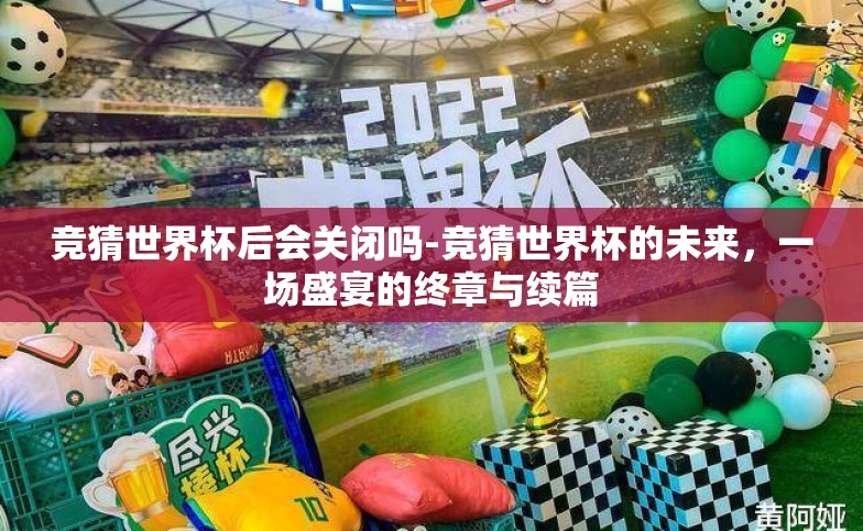 竞猜世界杯后会关闭吗-竞猜世界杯的未来，一场盛宴的终章与续篇