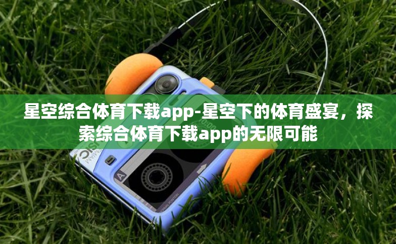 星空综合体育下载app-星空下的体育盛宴，探索综合体育下载app的无限可能