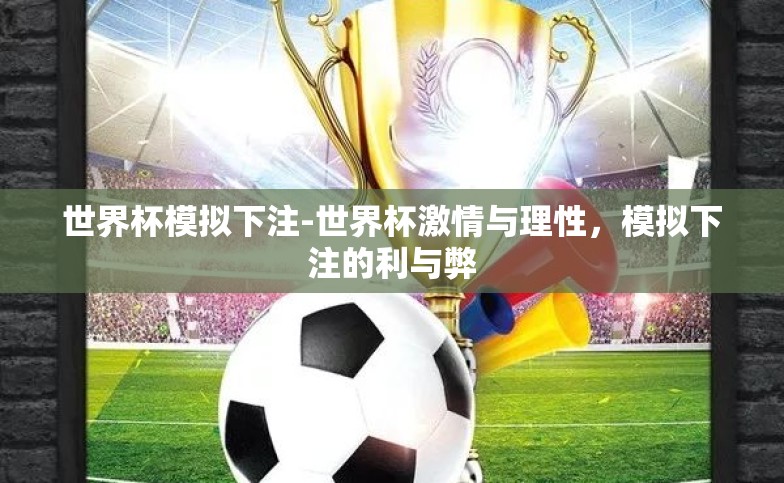 世界杯模拟下注-世界杯激情与理性，模拟下注的利与弊