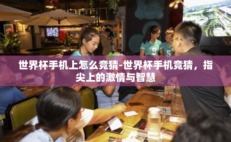 世界杯手机上怎么竞猜-世界杯手机竞猜，指尖上的激情与智慧