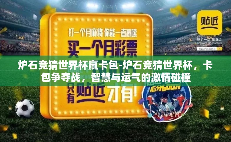炉石竞猜世界杯赢卡包-炉石竞猜世界杯,卡包争夺战,智慧与运气的激情碰撞 炉石竞猜世界杯赢卡包-炉石竞猜世界杯,卡包争夺战,智慧与运气的激情碰撞