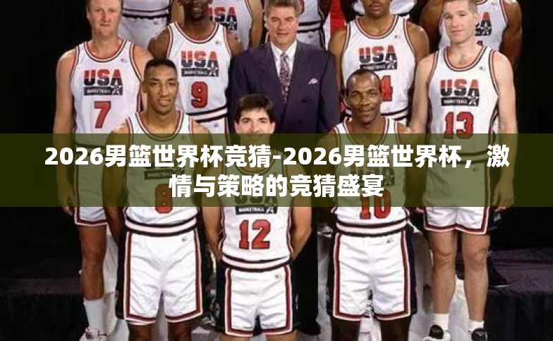 2026男篮世界杯竞猜-2026男篮世界杯，激情与策略的竞猜盛宴