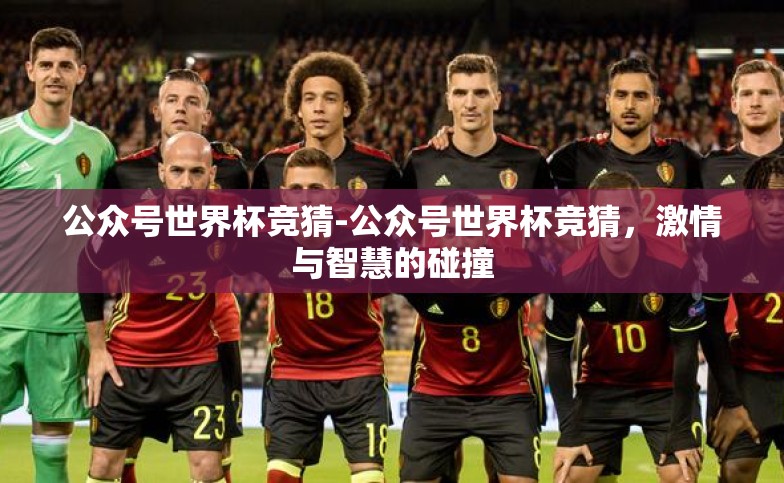 公众号世界杯竞猜-公众号世界杯竞猜,激情与智慧的碰撞 公众号世界杯竞猜-公众号世界杯竞猜,激情与智慧的碰撞