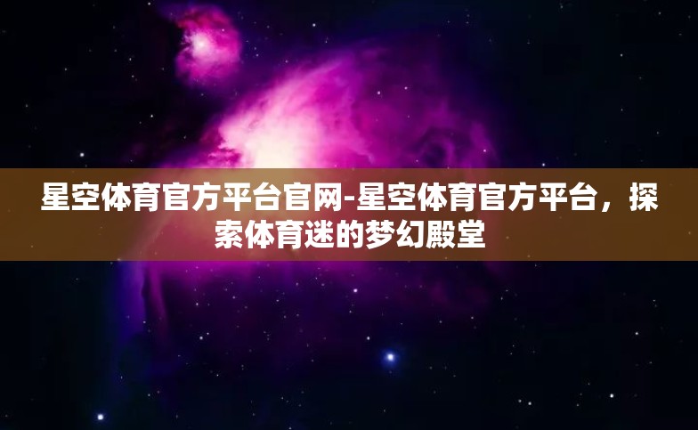 星空体育官方平台官网-星空体育官方平台,探索体育迷的梦幻殿堂 星空体育官方平台官网-星空体育官方平台,探索体育迷的梦幻殿堂