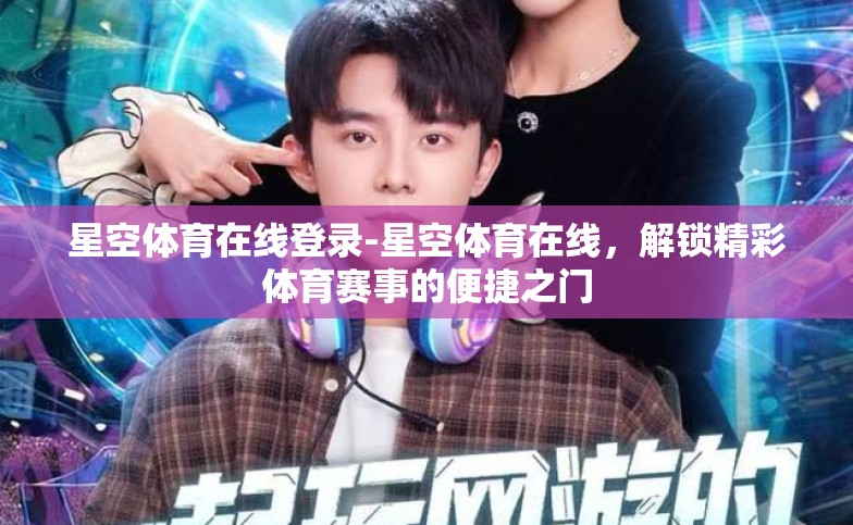 星空体育在线登录-星空体育在线，解锁精彩体育赛事的便捷之门