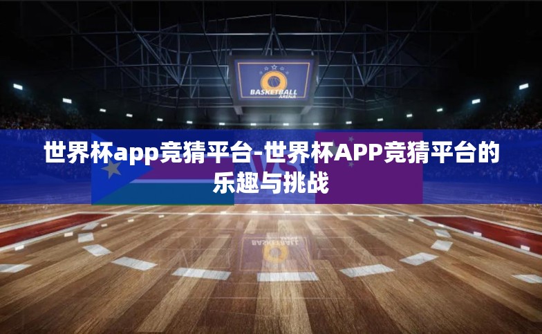 世界杯app竞猜平台-世界杯APP竞猜平台的乐趣与挑战 世界杯app竞猜平台-世界杯APP竞猜平台的乐趣与挑战