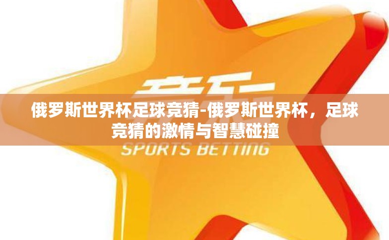俄罗斯世界杯足球竞猜-俄罗斯世界杯,足球竞猜的激情与智慧碰撞 俄罗斯世界杯足球竞猜-俄罗斯世界杯,足球竞猜的激情与智慧碰撞