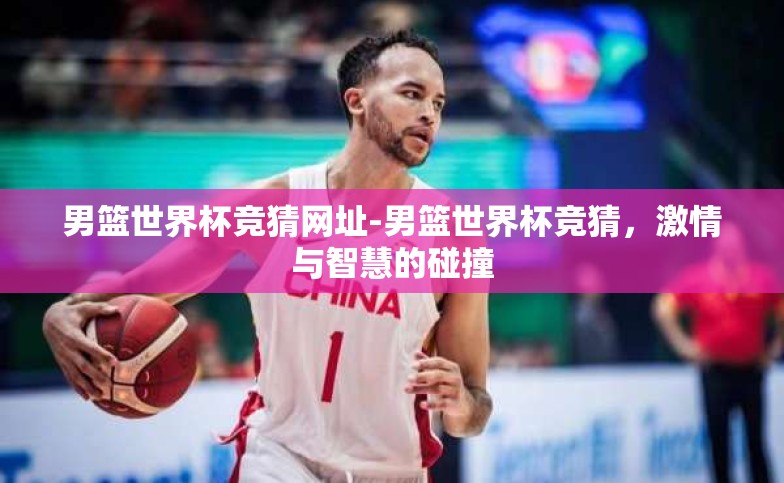 男篮世界杯竞猜网址-男篮世界杯竞猜,激情与智慧的碰撞 男篮世界杯竞猜网址-男篮世界杯竞猜,激情与智慧的碰撞