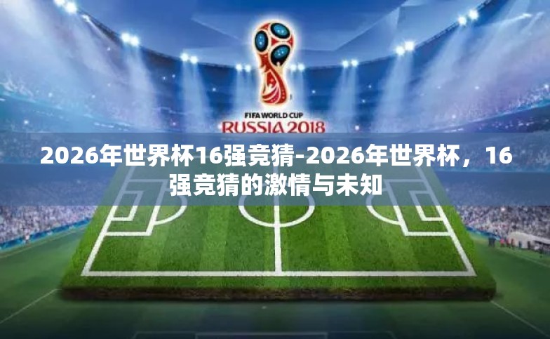 2026年世界杯16强竞猜-2026年世界杯,16强竞猜的激情与未知 2026年世界杯16强竞猜-2026年世界杯,16强竞猜的激情与未知