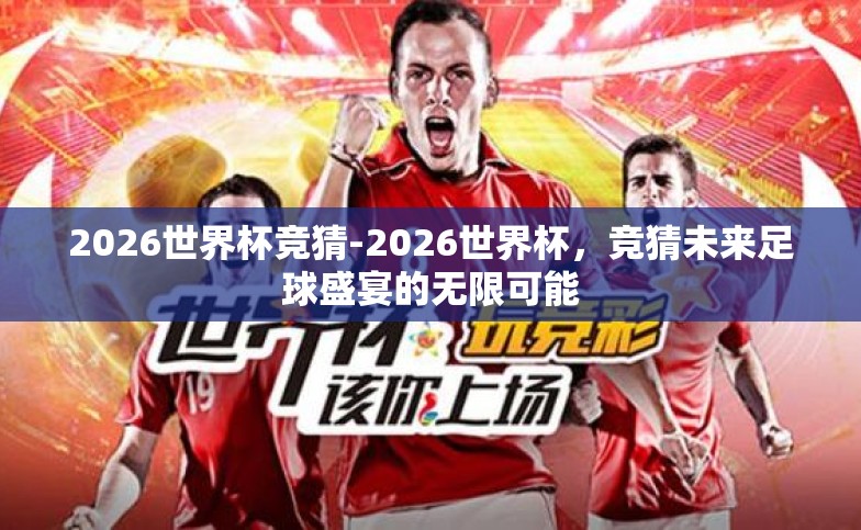 2026世界杯竞猜-2026世界杯，竞猜未来足球盛宴的无限可能