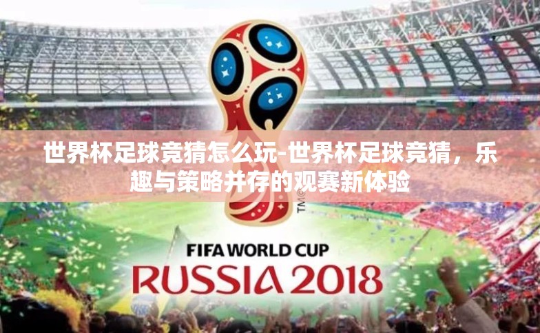 世界杯足球竞猜怎么玩-世界杯足球竞猜,乐趣与策略并存的观赛新体验 世界杯足球竞猜怎么玩-世界杯足球竞猜,乐趣与策略并存的观赛新体验