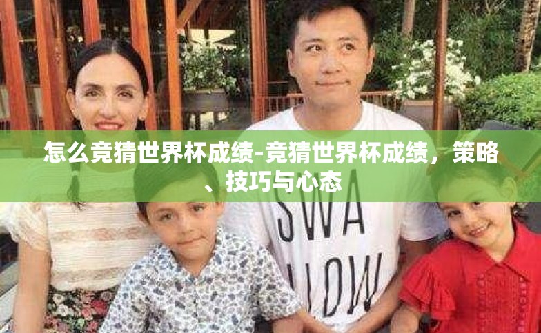 怎么竞猜世界杯成绩-竞猜世界杯成绩,策略、技巧与心态 怎么竞猜世界杯成绩-竞猜世界杯成绩,策略、技巧与心态