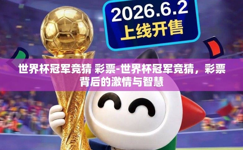 世界杯冠军竞猜 彩票-世界杯冠军竞猜,彩票背后的激情与智慧 世界杯冠军竞猜 彩票-世界杯冠军竞猜,彩票背后的激情与智慧